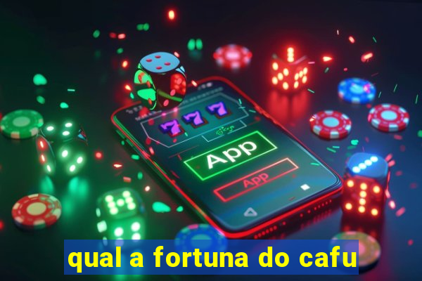 qual a fortuna do cafu